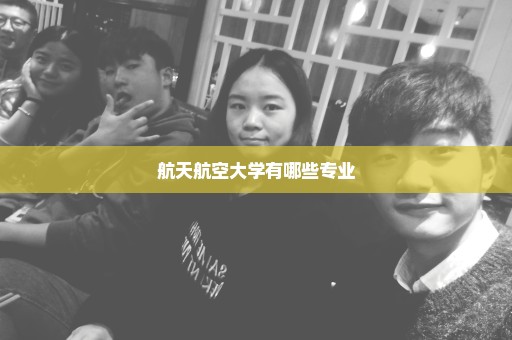 航天航空大学有哪些专业