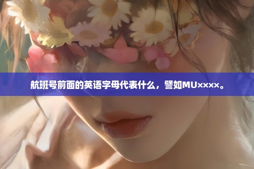航班号前面的英语字母代表什么，譬如MU××××。