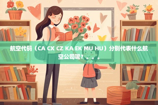 航空代码（CA CX CZ KA EK MU HU）分别代表什么航空公司呢？。。。