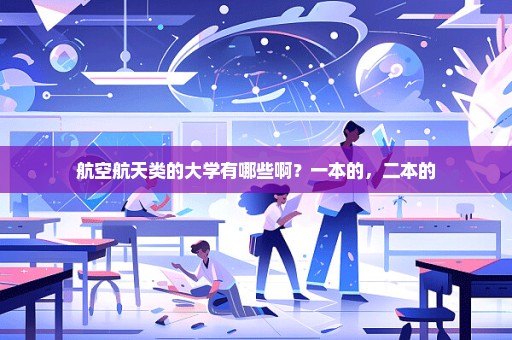 航空航天类的大学有哪些啊？一本的，二本的
