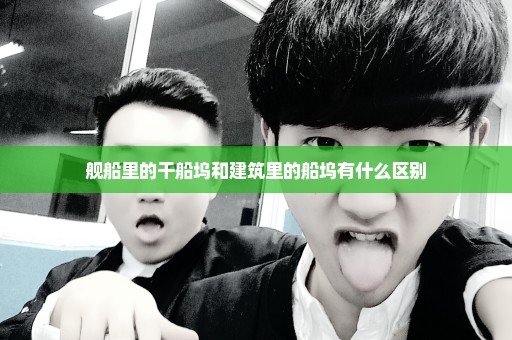 舰船里的干船坞和建筑里的船坞有什么区别