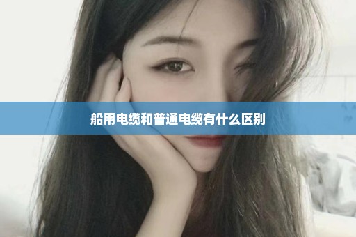 船用电缆和普通电缆有什么区别