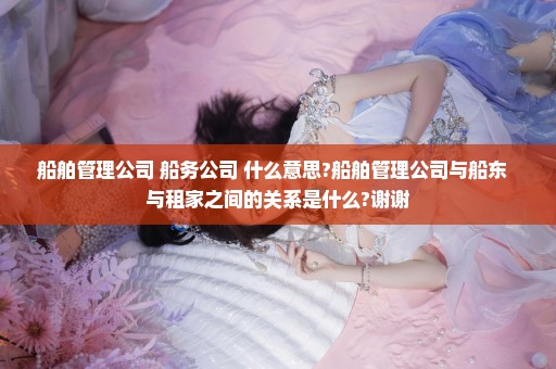 船舶管理公司 船务公司 什么意思?船舶管理公司与船东  与租家之间的关系是什么?谢谢
