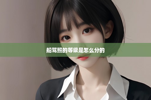 船驾照的等级是怎么分的