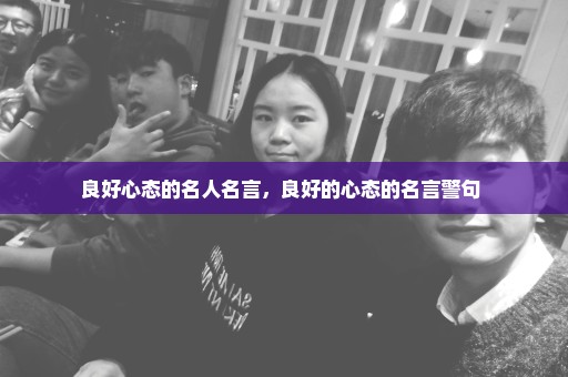 良好心态的名人名言，良好的心态的名言警句 