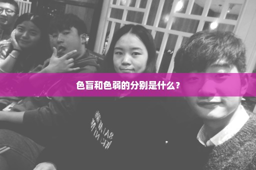 色盲和色弱的分别是什么？