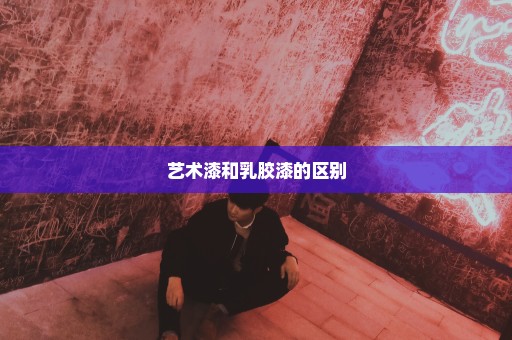 艺术漆和乳胶漆的区别