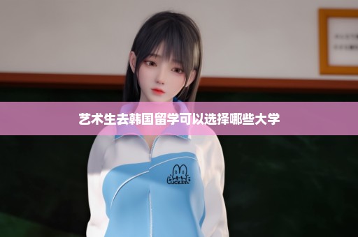 艺术生去韩国留学可以选择哪些大学