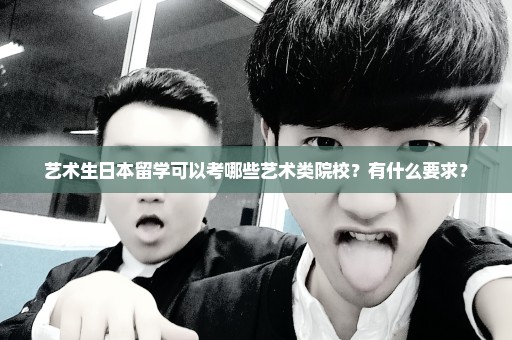 艺术生日本留学可以考哪些艺术类院校？有什么要求？