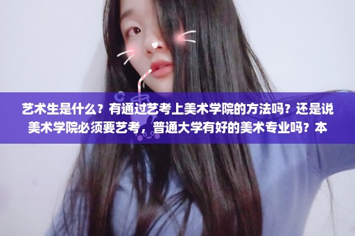 艺术生是什么？有通过艺考上美术学院的方法吗？还是说美术学院必须要艺考，普通大学有好的美术专业吗？本