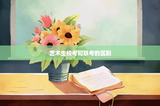 艺术生校考和联考的区别