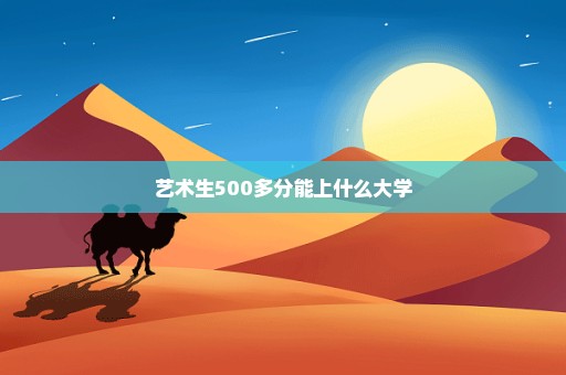 艺术生500多分能上什么大学