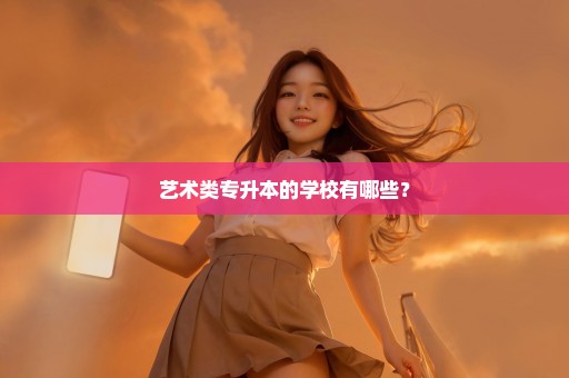 艺术类专升本的学校有哪些？