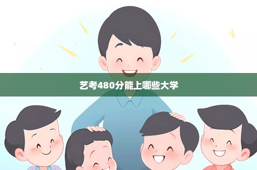 艺考480分能上哪些大学