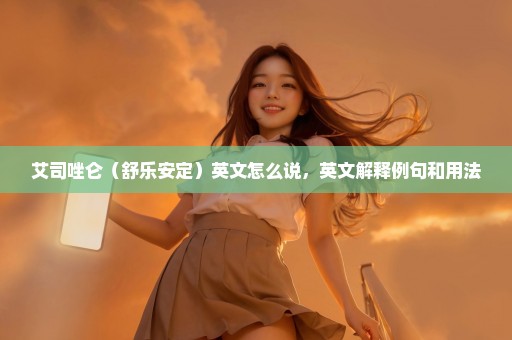 艾司唑仑（舒乐安定）英文怎么说，英文解释例句和用法