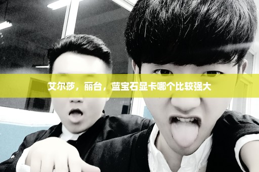 艾尔莎，丽台，蓝宝石显卡哪个比较强大