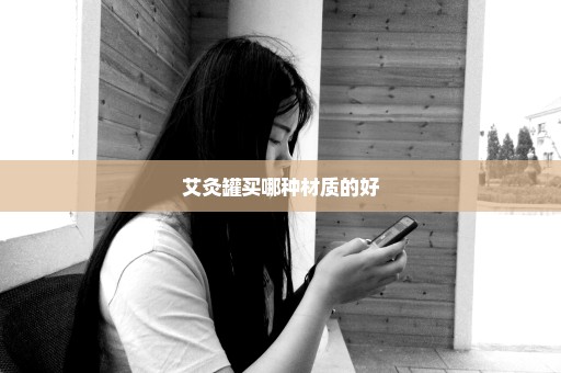 艾灸罐买哪种材质的好