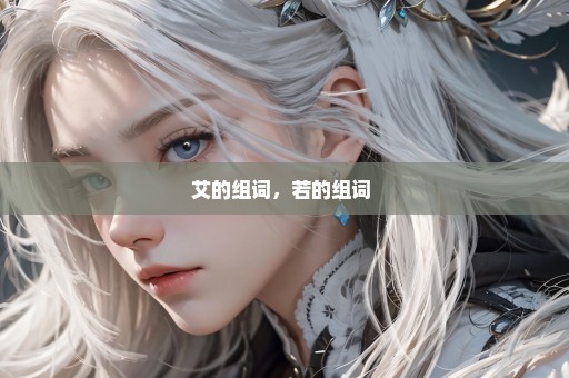 艾的组词，若的组词 