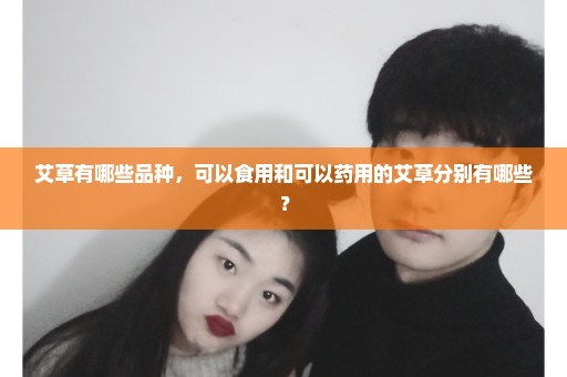 艾草有哪些品种，可以食用和可以药用的艾草分别有哪些？