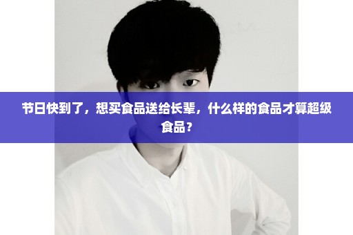 节日快到了，想买食品送给长辈，什么样的食品才算超级食品？