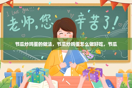 节瓜炒鸡蛋的做法，节瓜炒鸡蛋怎么做好吃，节瓜