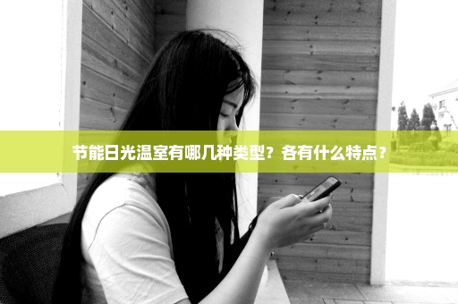 节能日光温室有哪几种类型？各有什么特点？