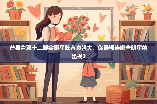 芒果台双十二晚会明星阵容真强大，你最期待哪些明星的出现？