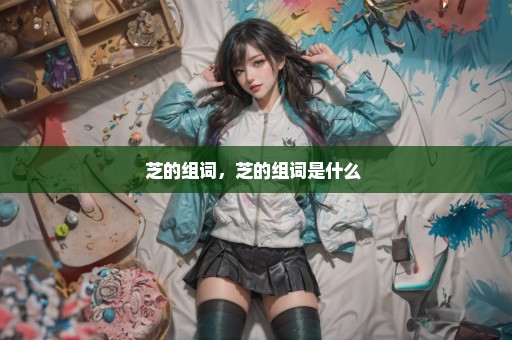 芝的组词，芝的组词是什么 