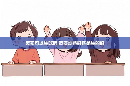 芡实可以生吃吗 芡实炒熟好还是生的好