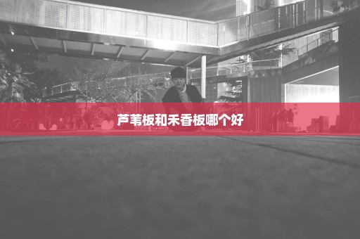 芦苇板和禾香板哪个好