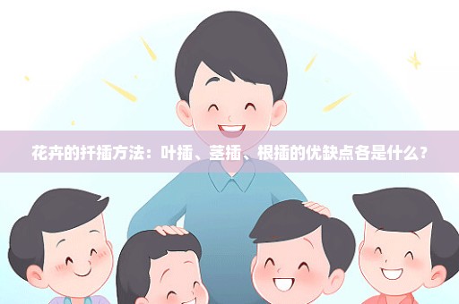 花卉的扦插方法：叶插、茎插、根插的优缺点各是什么？