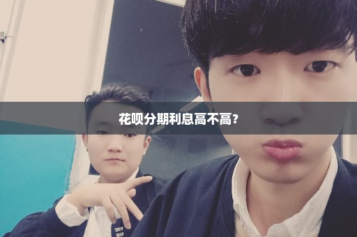 花呗分期利息高不高？