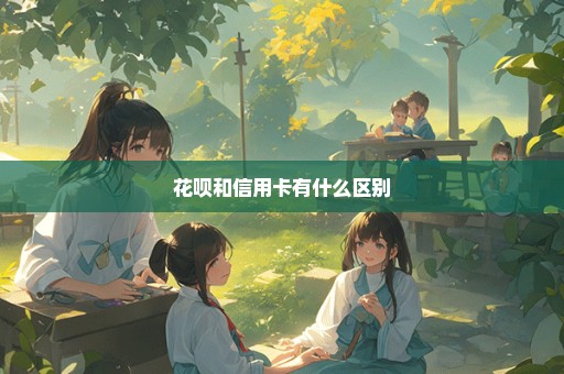 花呗和信用卡有什么区别
