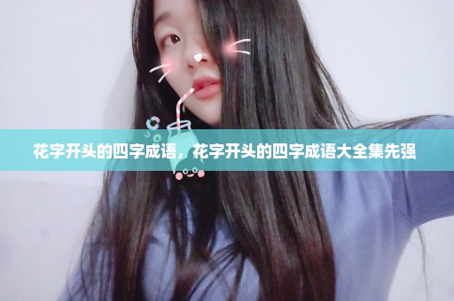 花字开头的四字成语，花字开头的四字成语大全集先强 