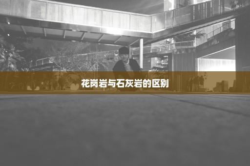 花岗岩与石灰岩的区别