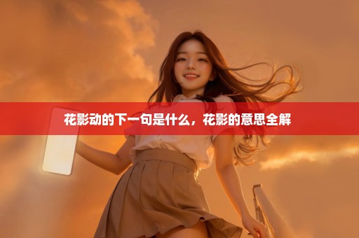 花影动的下一句是什么，花影的意思全解 