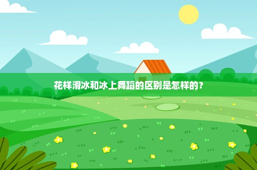 花样滑冰和冰上舞蹈的区别是怎样的？