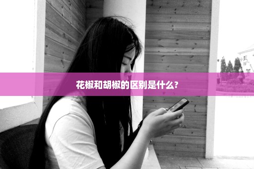 花椒和胡椒的区别是什么?