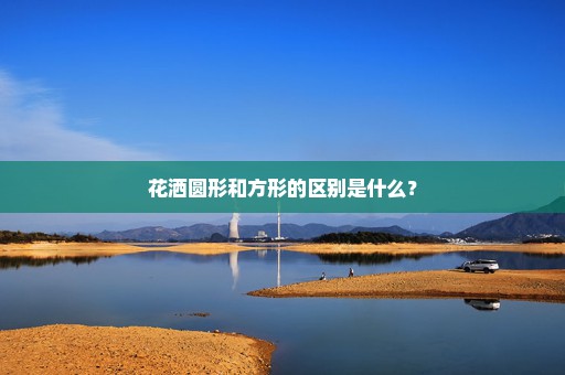 花洒圆形和方形的区别是什么？