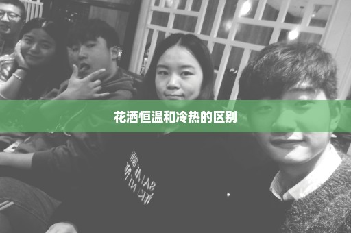 花洒恒温和冷热的区别