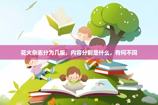花火杂志分为几版，内容分别是什么，有何不同