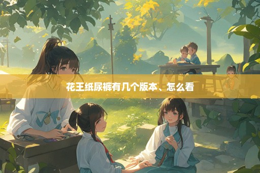 花王纸尿裤有几个版本、怎么看
