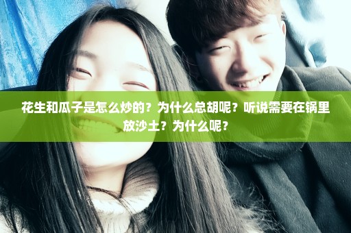 花生和瓜子是怎么炒的？为什么总胡呢？听说需要在锅里放沙土？为什么呢？