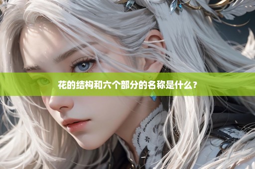 花的结构和六个部分的名称是什么？