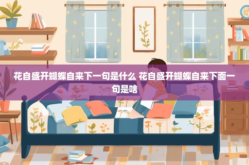 花自盛开蝴蝶自来下一句是什么 花自盛开蝴蝶自来下面一句是啥