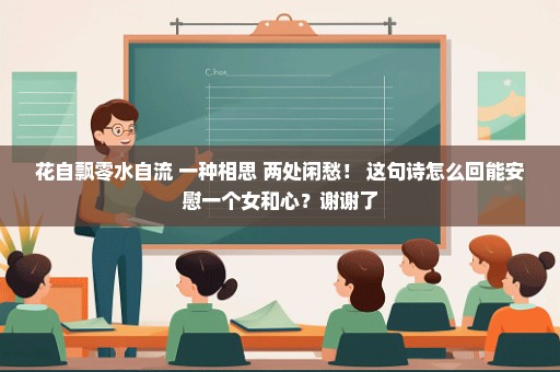 花自飘零水自流 一种相思 两处闲愁！ 这句诗怎么回能安慰一个女和心？谢谢了