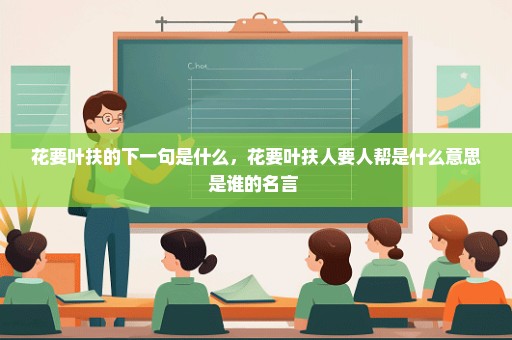 花要叶扶的下一句是什么，花要叶扶人要人帮是什么意思是谁的名言 