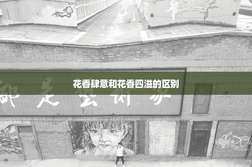 花香肆意和花香四溢的区别