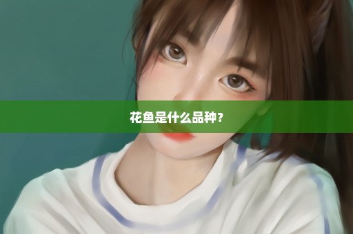 花鱼是什么品种？