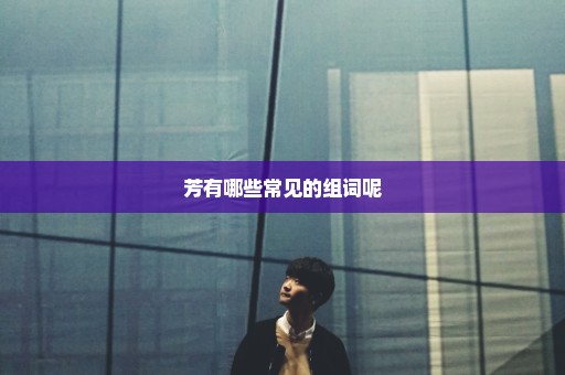 芳有哪些常见的组词呢